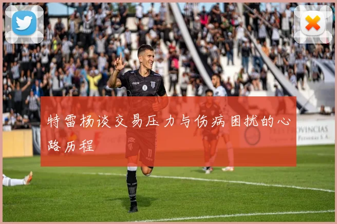 特雷杨谈交易压力与伤病困扰的心路历程