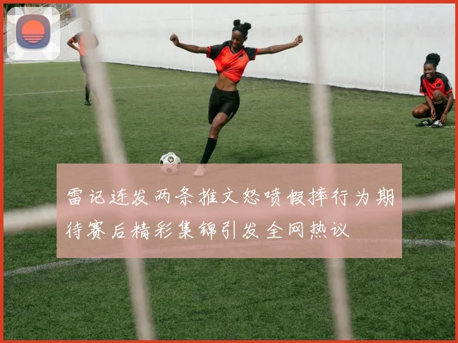雷记连发两条推文怒喷假摔行为期待赛后精彩集锦引发全网热议