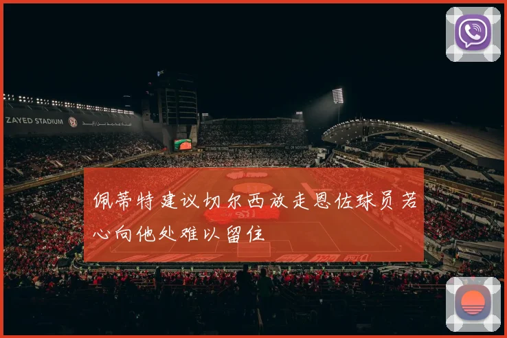佩蒂特建议切尔西放走恩佐球员若心向他处难以留住