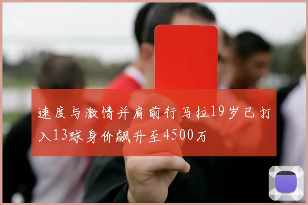 速度与激情并肩前行马拉19岁已打入13球身价飙升至4500万