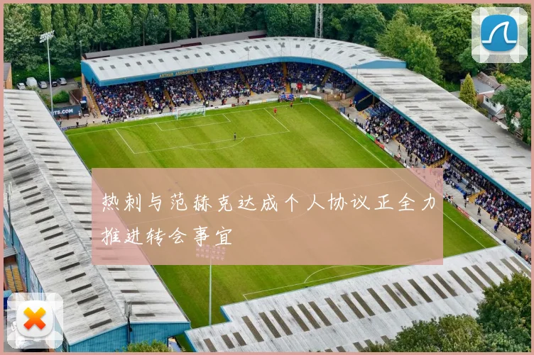 热刺与范赫克达成个人协议正全力推进转会事宜