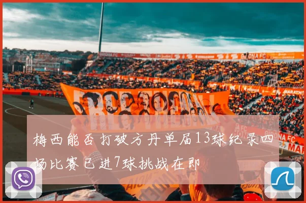 梅西能否打破方丹单届13球纪录四场比赛已进7球挑战在即