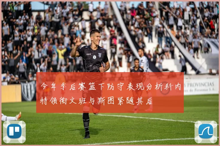 今年季后赛篮下防守表现分析科内特领衔文班与斯图紧随其后