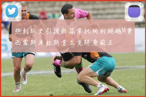 热刺队史引援新篇章托纳利超越M费西蒙斯库杜斯索兰克跻身前五