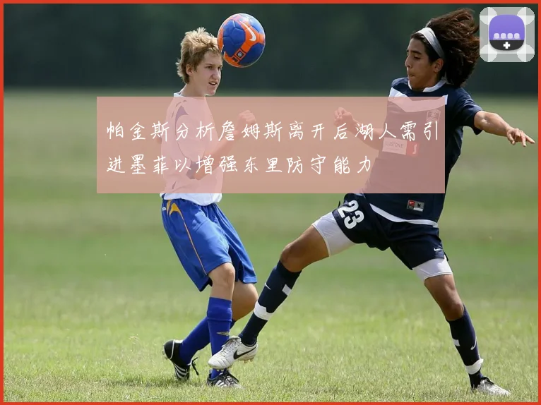 帕金斯分析詹姆斯离开后湖人需引进墨菲以增强东里防守能力