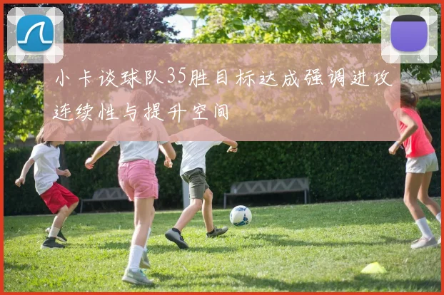 小卡谈球队35胜目标达成强调进攻连续性与提升空间